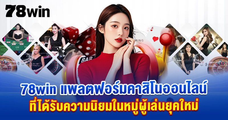 78win แพลตฟอร์มคาสิโนออนไลน์ที่ได้รับความนิยมในหมู่ผู้เล่นยุคใหม่
