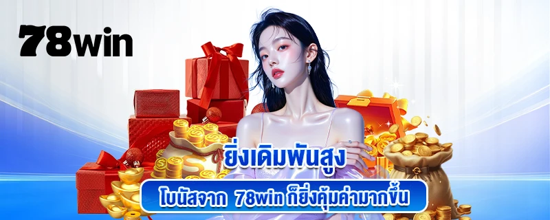 ยิ่งเดิมพันสูง โบนัสจาก 78WIN ก็ยิ่งคุ้มค่ามากขึ้น