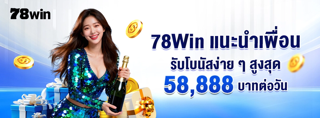 78Win แนะนำเพื่อน – รับโบนัสง่าย ๆ สูงสุด 58,888 บาทต่อวัน