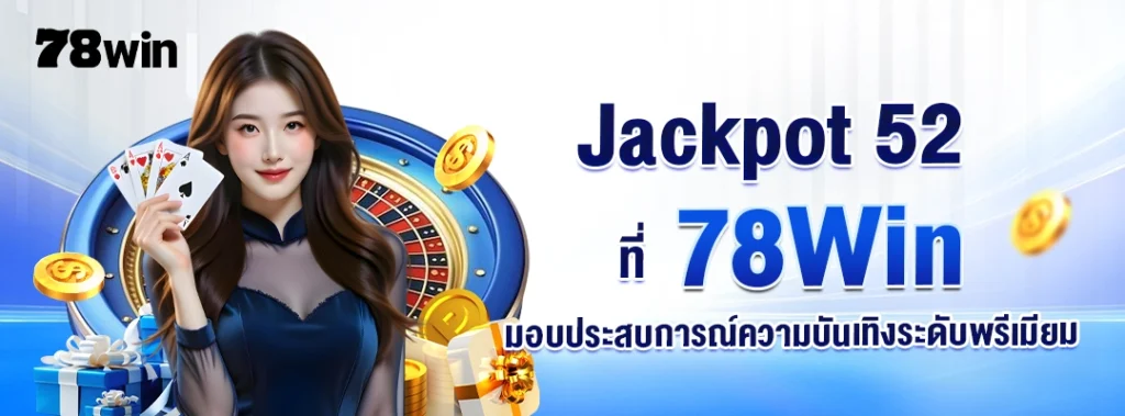 Jackpot 52 ที่ 78Win มอบประสบการณ์ความบันเทิงระดับพรีเมียม