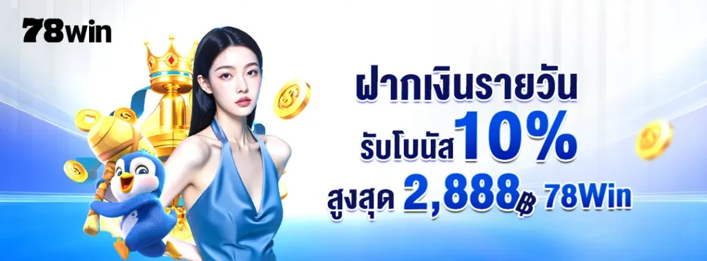 ฝากเงินรายวันรับโบนัส 10% สูงสุด 2,888 บาท – 78Win