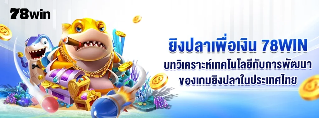 ยิงปลาเพื่อเงิน 78WIN – บทวิเคราะห์เทคโนโลยีกับการพัฒนาของเกมยิงปลาในประเทศไทย