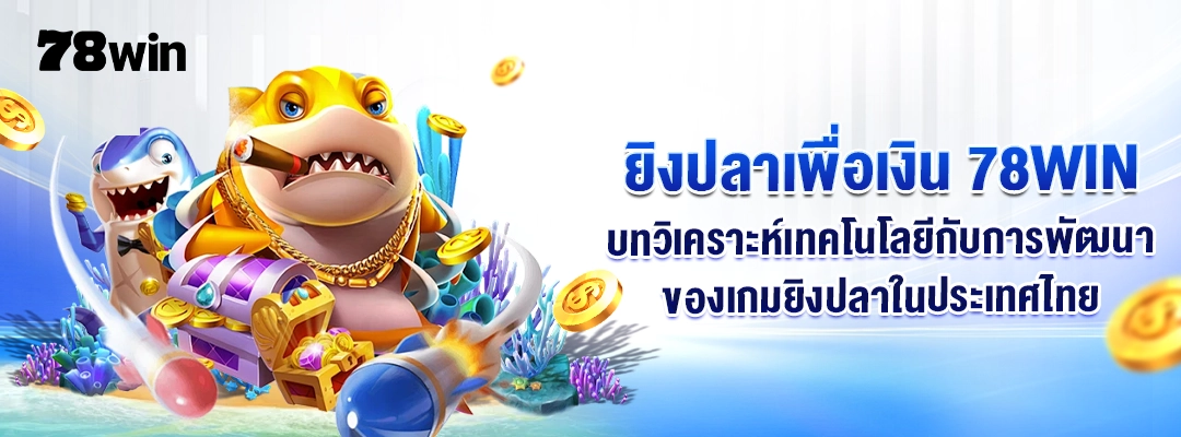 ยิงปลาเพื่อเงิน 78WIN – บทวิเคราะห์เทคโนโลยีกับการพัฒนาของเกมยิงปลาในประเทศไทย