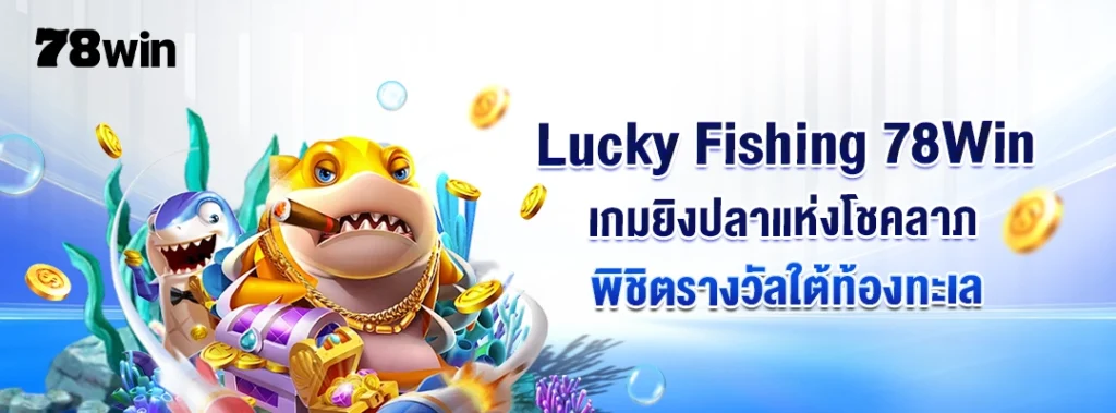 Lucky Fishing 78Win– เกมยิงปลาแห่งโชคลาภ พิชิตรางวัลใต้ท้องทะเล